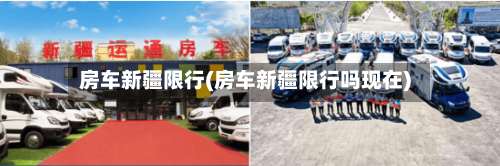 房车新疆限行(房车新疆限行吗现在)-第2张图片
