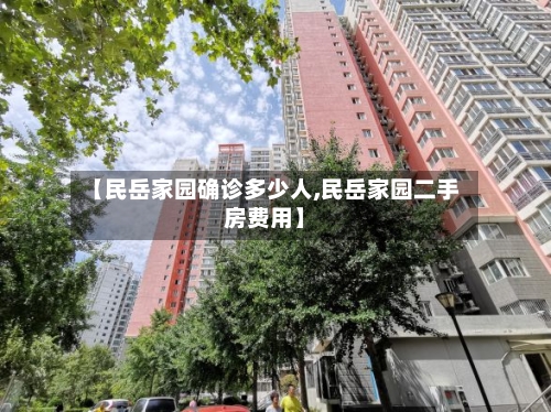 【民岳家园确诊多少人,民岳家园二手房费用】