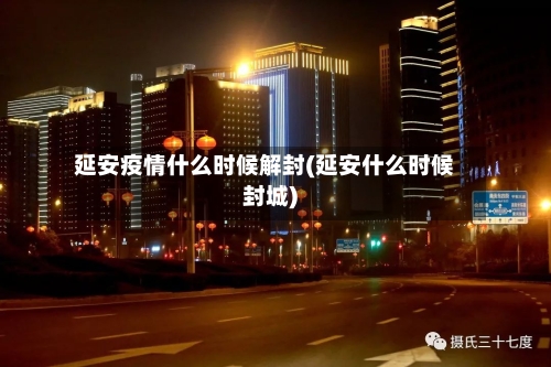 延安疫情什么时候解封(延安什么时候封城)
