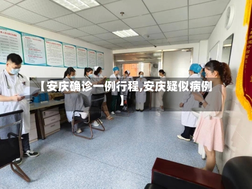 【安庆确诊一例行程,安庆疑似病例】-第3张图片