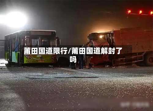 莆田国道限行/莆田国道解封了吗-第3张图片