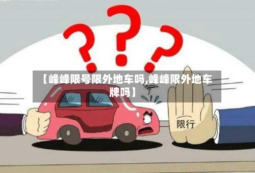 【峰峰限号限外地车吗,峰峰限外地车牌吗】-第1张图片