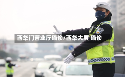 西华门营业厅确诊/西华大厦 确诊-第2张图片