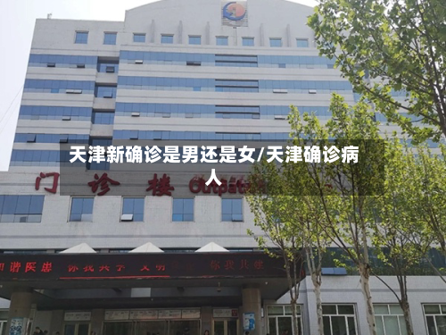天津新确诊是男还是女/天津确诊病人