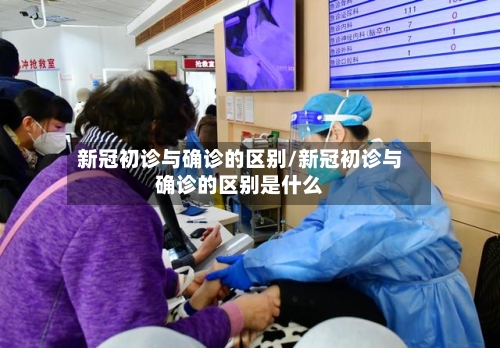 新冠初诊与确诊的区别/新冠初诊与确诊的区别是什么-第1张图片
