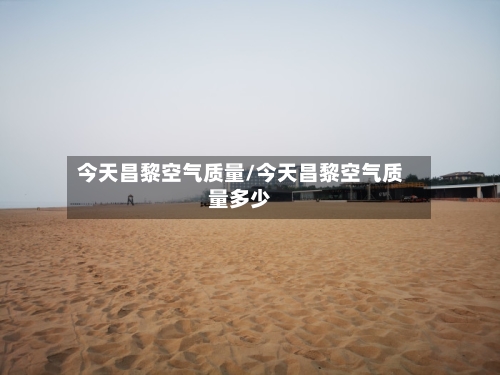 今天昌黎空气质量/今天昌黎空气质量多少-第1张图片