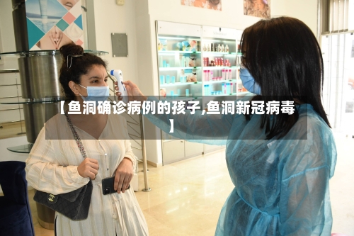 【鱼洞确诊病例的孩子,鱼洞新冠病毒】-第1张图片