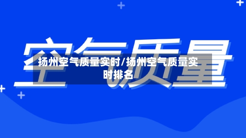 扬州空气质量实时/扬州空气质量实时排名-第1张图片