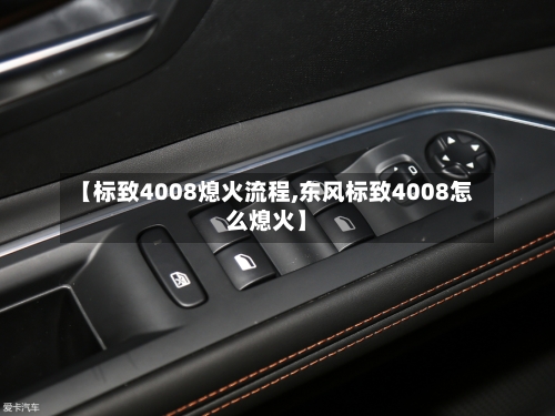 【标致4008熄火流程,东风标致4008怎么熄火】-第2张图片