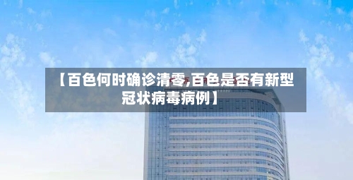 【百色何时确诊清零,百色是否有新型冠状病毒病例】