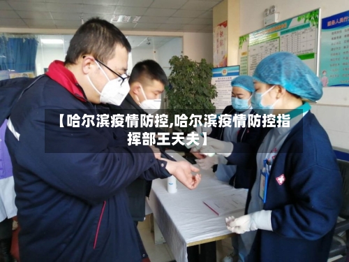 【哈尔滨疫情防控,哈尔滨疫情防控指挥部王天夫】