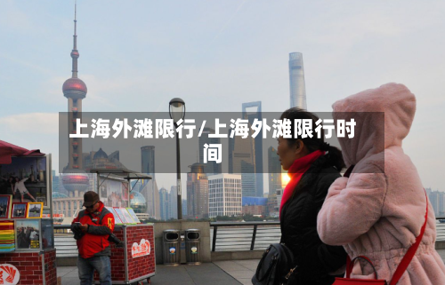上海外滩限行/上海外滩限行时间