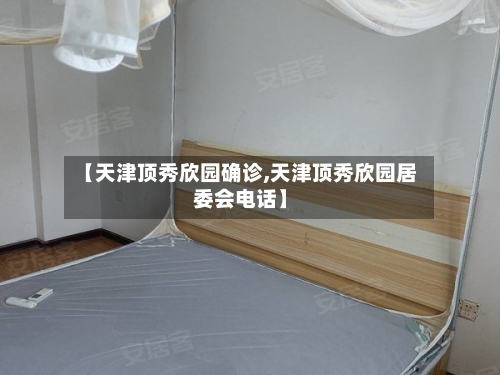 【天津顶秀欣园确诊,天津顶秀欣园居委会电话】-第1张图片