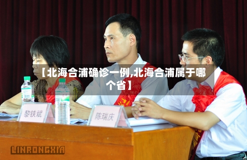【北海合浦确诊一例,北海合浦属于哪个省】-第2张图片