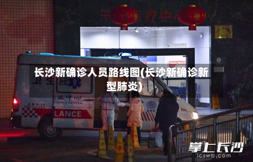 长沙新确诊人员路线图(长沙新确诊新型肺炎)