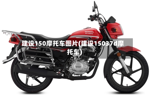 建设150摩托车图片(建设15037d摩托车)-第1张图片