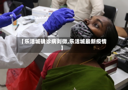 【乐活城确诊病刘微,乐活城最新疫情】-第2张图片