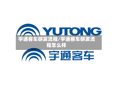 宇通客车研发流程/宇通客车研发流程怎么样-第3张图片