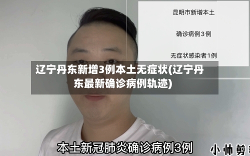 辽宁丹东新增3例本土无症状(辽宁丹东最新确诊病例轨迹)