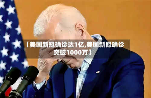 【美国新冠确诊达1亿,美国新冠确诊突破1000万】