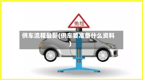 供车流程最新(供车要准备什么资料)-第2张图片