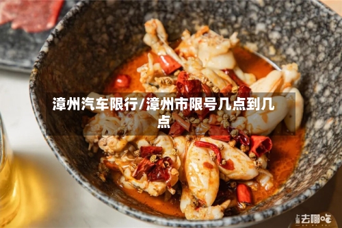 漳州汽车限行/漳州市限号几点到几点-第2张图片