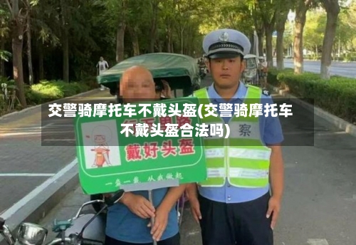 交警骑摩托车不戴头盔(交警骑摩托车不戴头盔合法吗)