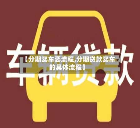 【分期买车要流程,分期贷款买车的具体流程】