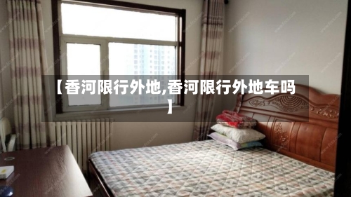 【香河限行外地,香河限行外地车吗】-第2张图片