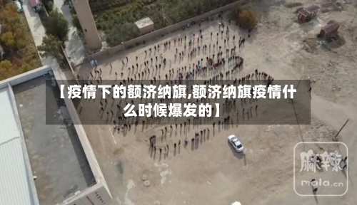 【疫情下的额济纳旗,额济纳旗疫情什么时候爆发的】-第2张图片