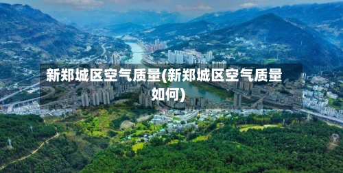 新郑城区空气质量(新郑城区空气质量如何)