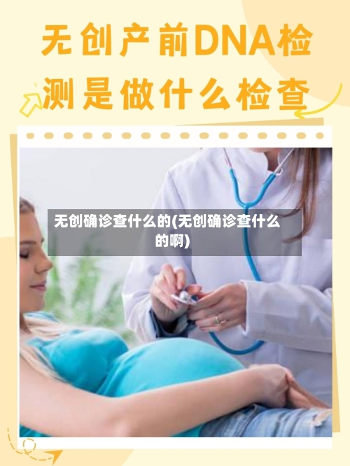 无创确诊查什么的(无创确诊查什么的啊)