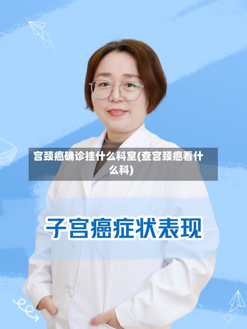 宫颈癌确诊挂什么科室(查宫颈癌看什么科)
