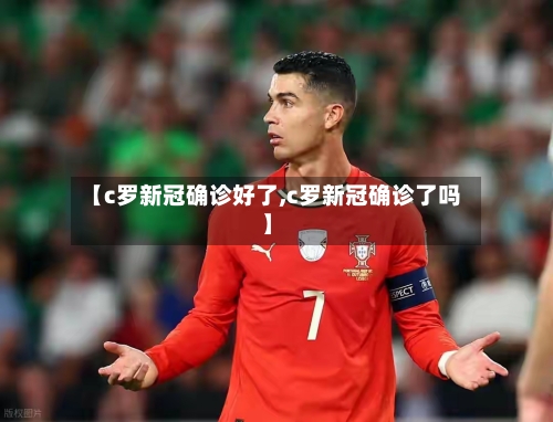 【c罗新冠确诊好了,c罗新冠确诊了吗】-第2张图片