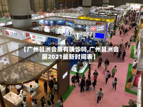 【广州琶洲会展有确诊吗,广州琶洲会展2021最新时间表】