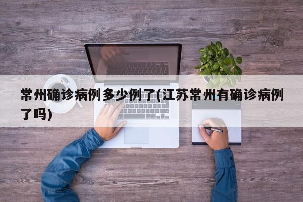 常州确诊病例多少例了(江苏常州有确诊病例了吗)