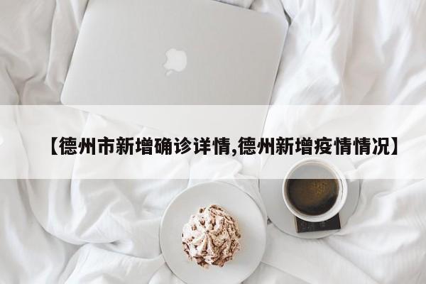 【德州市新增确诊详情,德州新增疫情情况】