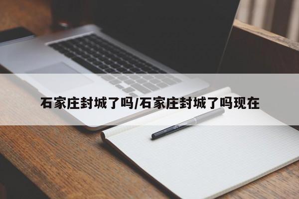 石家庄封城了吗/石家庄封城了吗现在