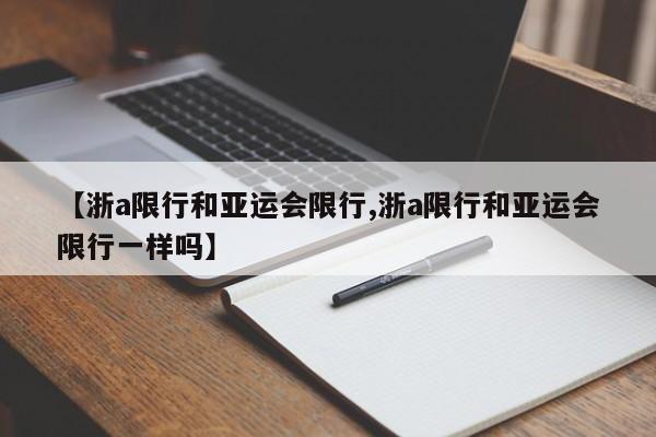 【浙a限行和亚运会限行,浙a限行和亚运会限行一样吗】