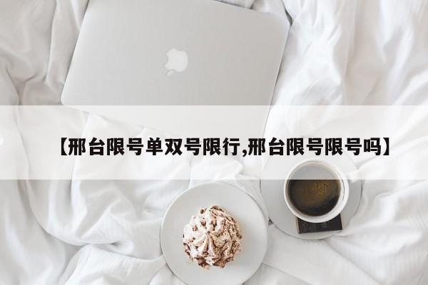 【邢台限号单双号限行,邢台限号限号吗】