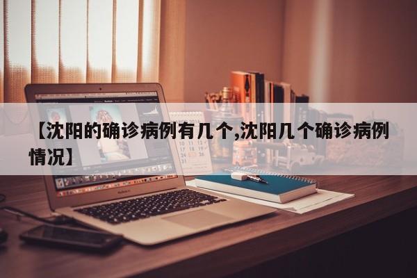 【沈阳的确诊病例有几个,沈阳几个确诊病例情况】