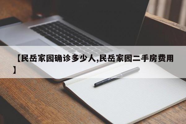 【民岳家园确诊多少人,民岳家园二手房费用】