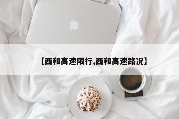【西和高速限行,西和高速路况】