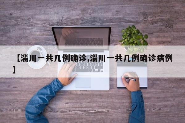 【淄川一共几例确诊,淄川一共几例确诊病例】