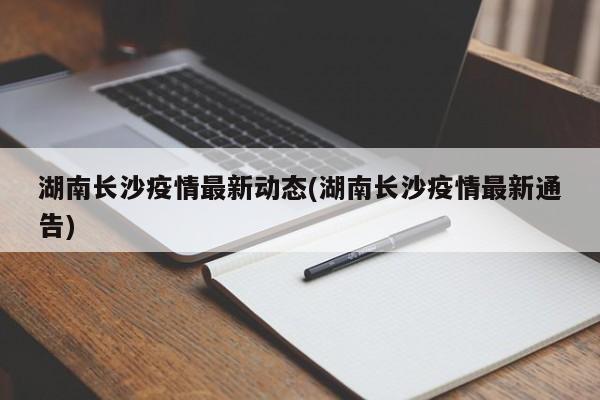 湖南长沙疫情最新动态(湖南长沙疫情最新通告)