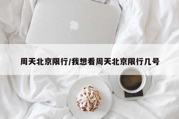 周天北京限行/我想看周天北京限行几号