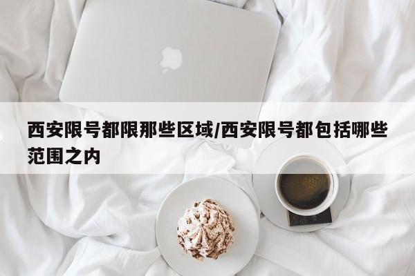 西安限号都限那些区域/西安限号都包括哪些范围之内