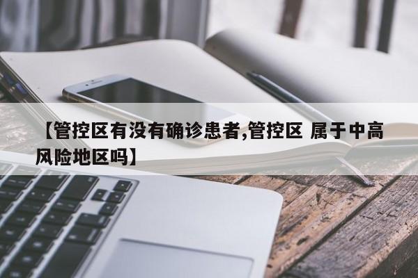【管控区有没有确诊患者,管控区 属于中高风险地区吗】