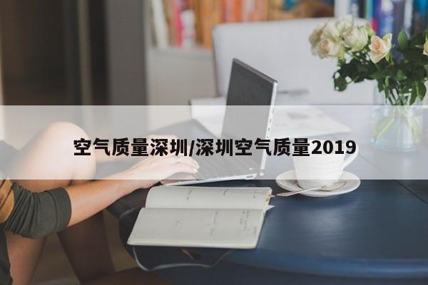 空气质量深圳/深圳空气质量2019