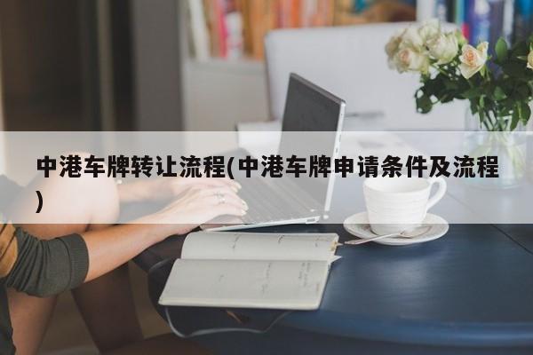 中港车牌转让流程(中港车牌申请条件及流程)
